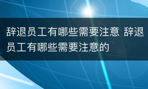 辞退员工有哪些需要注意 辞退员工有哪些需要注意的