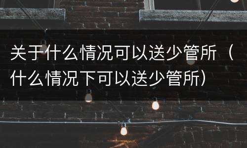 关于什么情况可以送少管所（什么情况下可以送少管所）