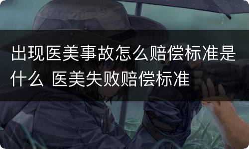出现医美事故怎么赔偿标准是什么 医美失败赔偿标准
