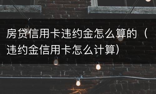 房贷信用卡违约金怎么算的（违约金信用卡怎么计算）