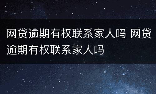 网贷逾期有权联系家人吗 网贷逾期有权联系家人吗