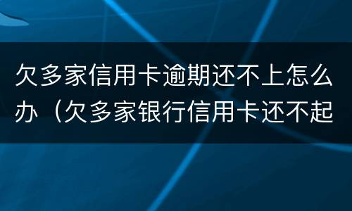 欠多家信用卡逾期还不上怎么办（欠多家银行信用卡还不起怎么办）