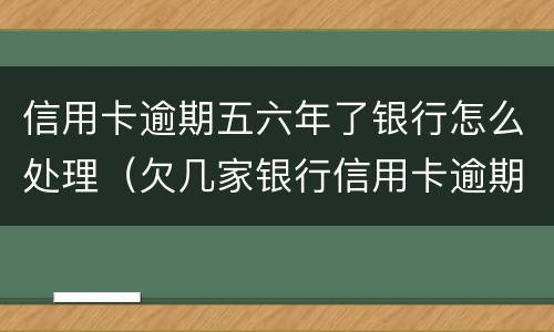信用卡逾期五六年了银行怎么处理（欠几家银行信用卡逾期6年了）