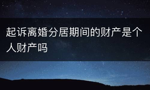 起诉离婚分居期间的财产是个人财产吗