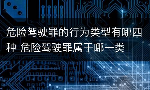 危险驾驶罪的行为类型有哪四种 危险驾驶罪属于哪一类