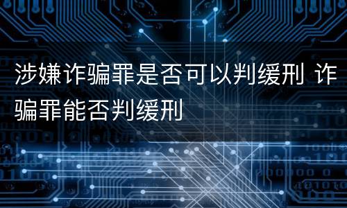 涉嫌诈骗罪是否可以判缓刑 诈骗罪能否判缓刑