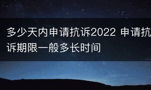 多少天内申请抗诉2022 申请抗诉期限一般多长时间