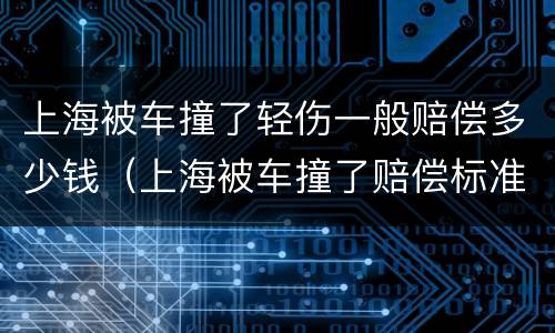 上海被车撞了轻伤一般赔偿多少钱（上海被车撞了赔偿标准）