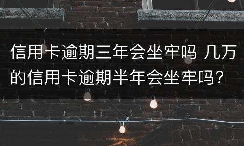 信用卡逾期三年会坐牢吗 几万的信用卡逾期半年会坐牢吗?