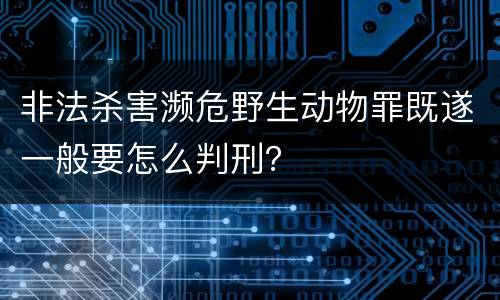 非法杀害濒危野生动物罪既遂一般要怎么判刑？