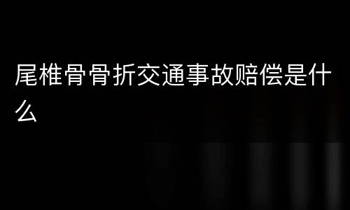 尾椎骨骨折交通事故赔偿是什么