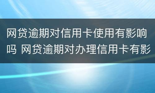 网贷逾期对信用卡使用有影响吗 网贷逾期对办理信用卡有影响吗