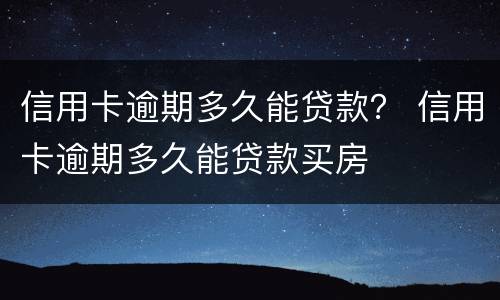 信用卡逾期多久能贷款？ 信用卡逾期多久能贷款买房