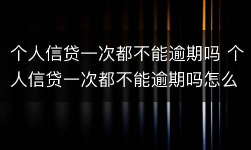 个人信贷一次都不能逾期吗 个人信贷一次都不能逾期吗怎么办
