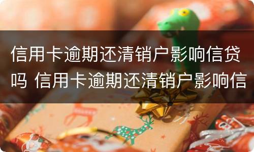 信用卡逾期还清销户影响信贷吗 信用卡逾期还清销户影响信贷吗知乎