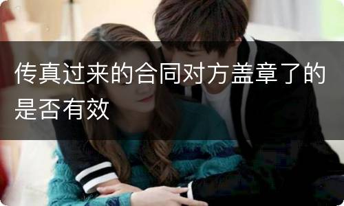 传真过来的合同对方盖章了的是否有效