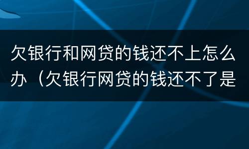 欠银行和网贷的钱还不上怎么办（欠银行网贷的钱还不了是不是只有死）