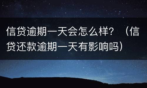 信贷逾期一天会怎么样？（信贷还款逾期一天有影响吗）