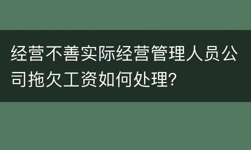 经营不善实际经营管理人员公司拖欠工资如何处理？