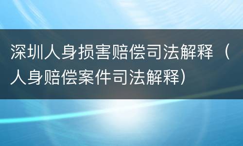 深圳人身损害赔偿司法解释（人身赔偿案件司法解释）
