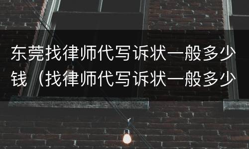 东莞找律师代写诉状一般多少钱（找律师代写诉状一般多少钱啊）
