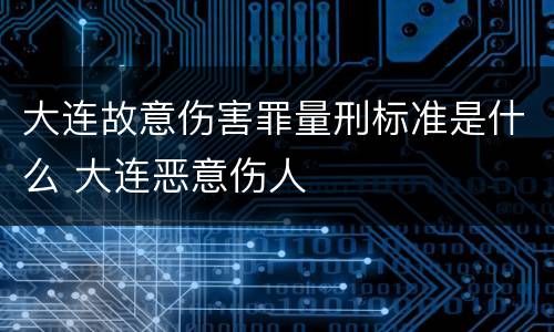 大连故意伤害罪量刑标准是什么 大连恶意伤人