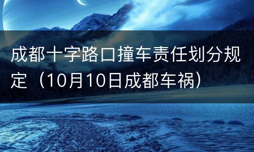 成都十字路口撞车责任划分规定（10月10日成都车祸）