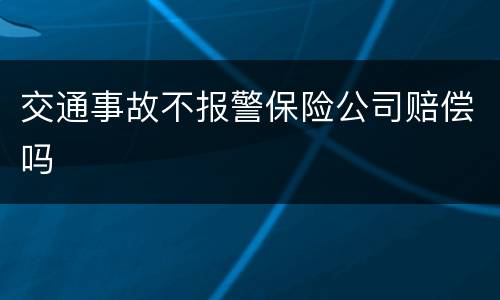 交通事故不报警保险公司赔偿吗