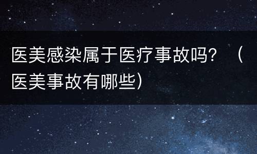 医美感染属于医疗事故吗？（医美事故有哪些）