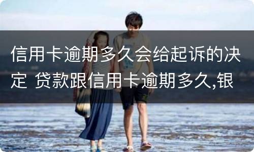 信用卡逾期多久会给起诉的决定 贷款跟信用卡逾期多久,银行会起诉