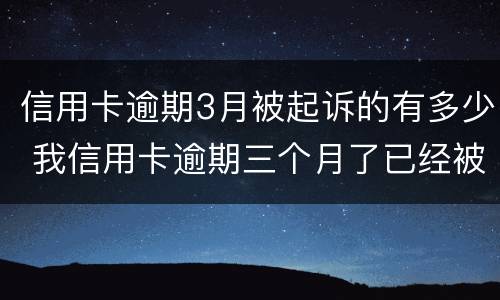 信用卡逾期3月被起诉的有多少 我信用卡逾期三个月了已经被起诉了怎么办