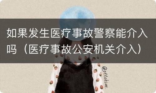 如果发生医疗事故警察能介入吗（医疗事故公安机关介入）