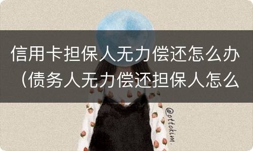 信用卡担保人无力偿还怎么办（债务人无力偿还担保人怎么办）