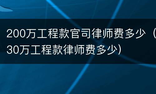 200万工程款官司律师费多少（30万工程款律师费多少）
