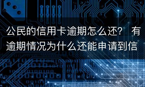 公民的信用卡逾期怎么还？ 有逾期情况为什么还能申请到信用卡
