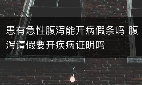 患有急性腹泻能开病假条吗 腹泻请假要开疾病证明吗
