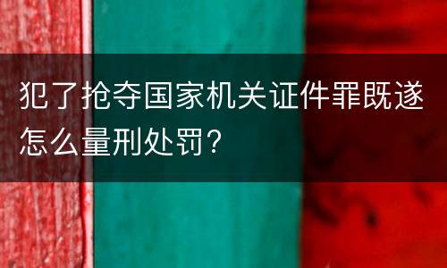 犯了抢夺国家机关证件罪既遂怎么量刑处罚?