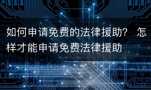 如何申请免费的法律援助？ 怎样才能申请免费法律援助