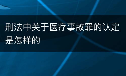 刑法中关于医疗事故罪的认定是怎样的