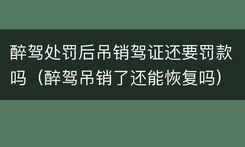 醉驾处罚后吊销驾证还要罚款吗（醉驾吊销了还能恢复吗）