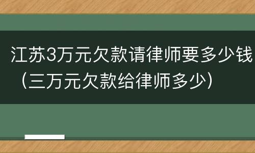 江苏3万元欠款请律师要多少钱（三万元欠款给律师多少）