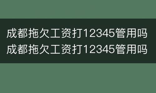 成都拖欠工资打12345管用吗 成都拖欠工资打12345管用吗