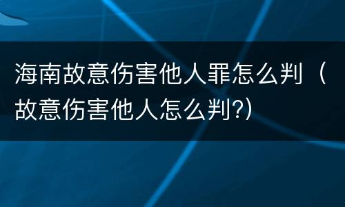 海南故意伤害他人罪怎么判（故意伤害他人怎么判?）
