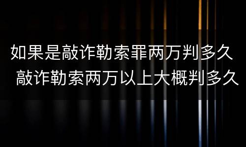 如果是敲诈勒索罪两万判多久 敲诈勒索两万以上大概判多久