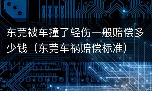 东莞被车撞了轻伤一般赔偿多少钱（东莞车祸赔偿标准）