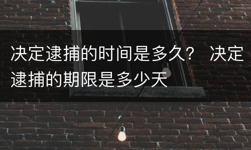决定逮捕的时间是多久？ 决定逮捕的期限是多少天