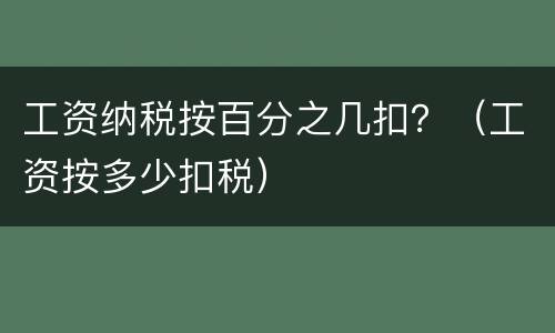 工资纳税按百分之几扣？（工资按多少扣税）
