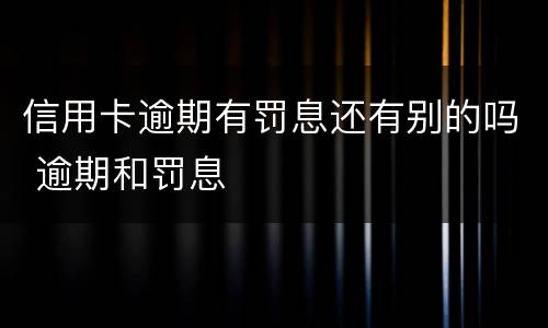 信用卡逾期有罚息还有别的吗 逾期和罚息