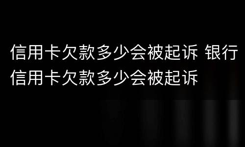信用卡欠款多少会被起诉 银行信用卡欠款多少会被起诉