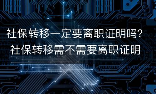 社保转移一定要离职证明吗？ 社保转移需不需要离职证明